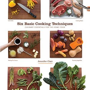 Six Basic Cooking Techniques: Culinary Essentials for the Home Cook